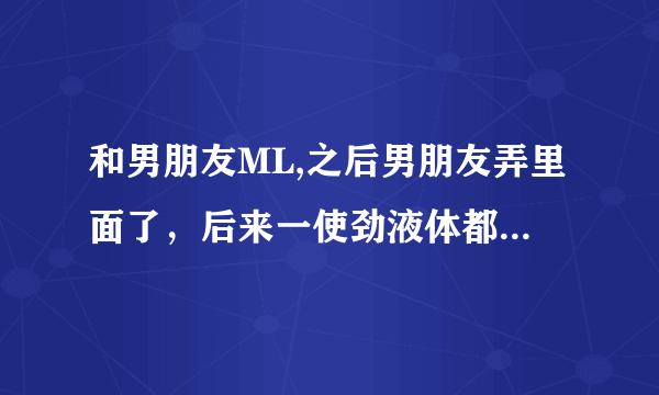 和男朋友ML,之后男朋友弄里面了，后来一使劲液体都出来了，好几次这样，会怀孕吗？