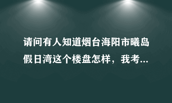 请问有人知道烟台海阳市曦岛假日湾这个楼盘怎样，我考虑买一套？