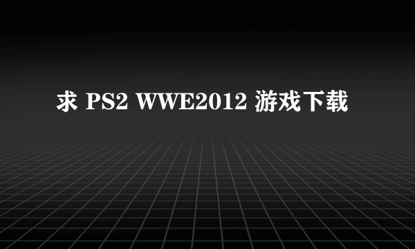 求 PS2 WWE2012 游戏下载