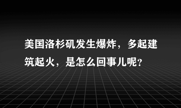 美国洛杉矶发生爆炸，多起建筑起火，是怎么回事儿呢？