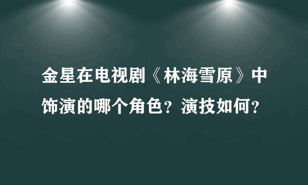 金星在电视剧《林海雪原》中饰演的哪个角色？演技如何？