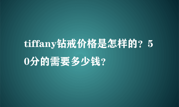 tiffany钻戒价格是怎样的？50分的需要多少钱？