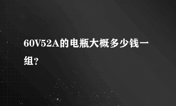 60V52A的电瓶大概多少钱一组？