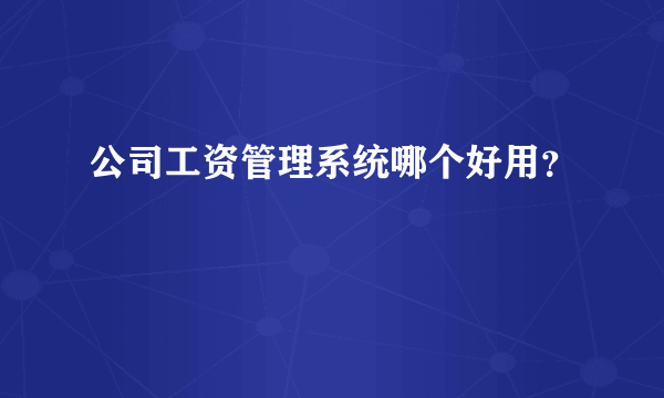 公司工资管理系统哪个好用？