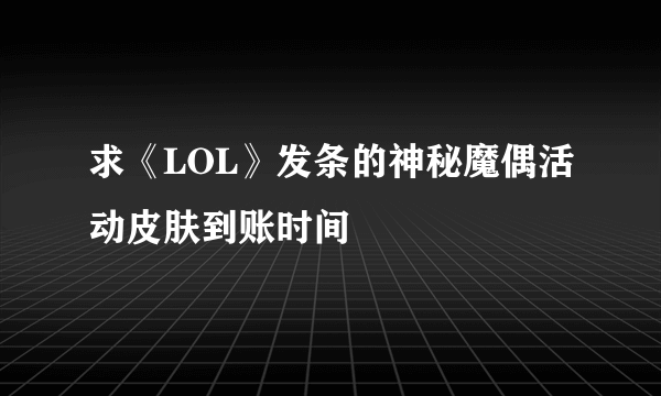 求《LOL》发条的神秘魔偶活动皮肤到账时间