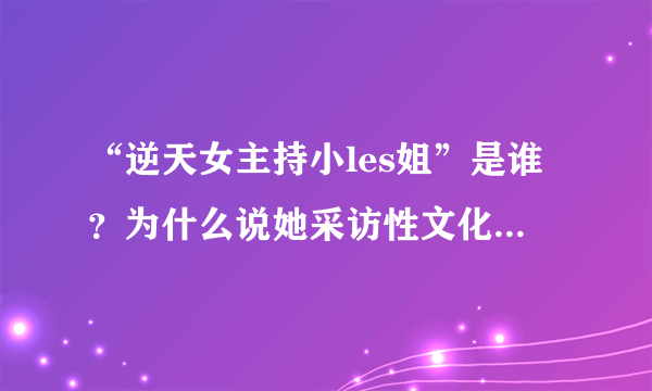 “逆天女主持小les姐”是谁？为什么说她采访性文化节无底线