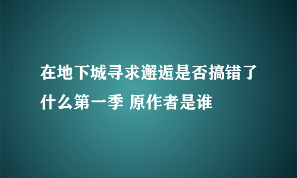 在地下城寻求邂逅是否搞错了什么第一季 原作者是谁