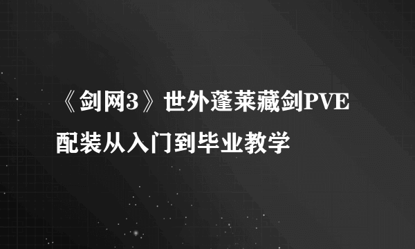 《剑网3》世外蓬莱藏剑PVE配装从入门到毕业教学