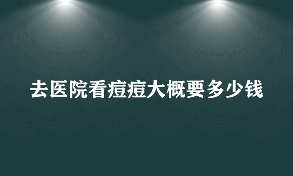 去医院看痘痘大概要多少钱