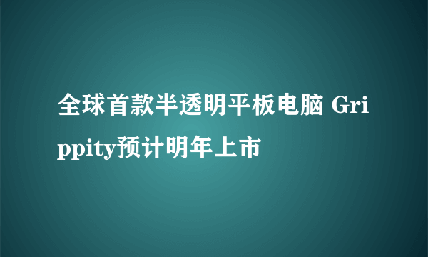 全球首款半透明平板电脑 Grippity预计明年上市