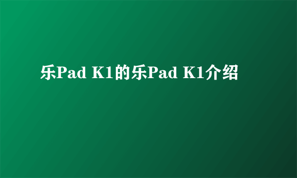 乐Pad K1的乐Pad K1介绍