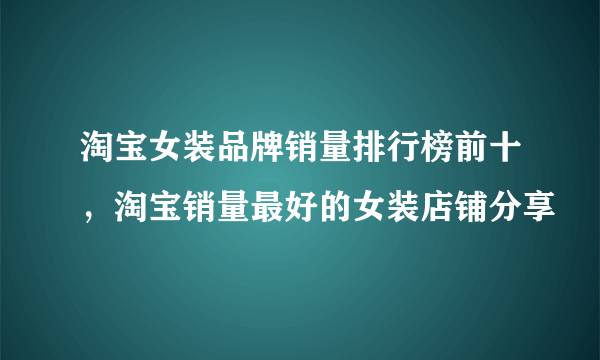 淘宝女装品牌销量排行榜前十，淘宝销量最好的女装店铺分享