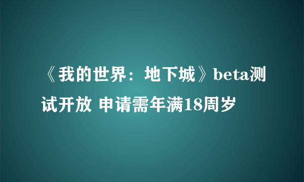 《我的世界：地下城》beta测试开放 申请需年满18周岁