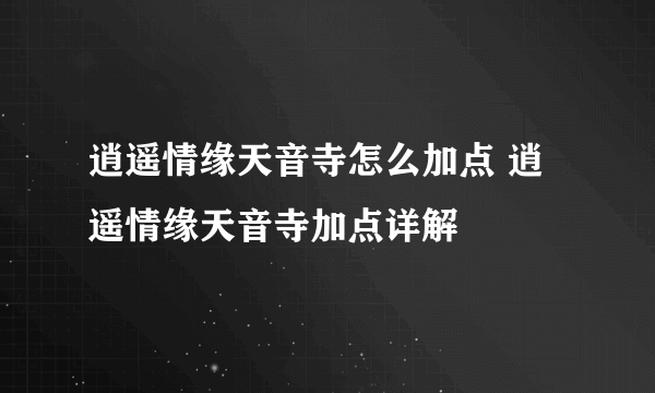 逍遥情缘天音寺怎么加点 逍遥情缘天音寺加点详解