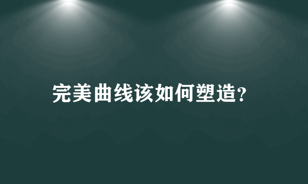 完美曲线该如何塑造？