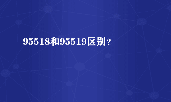 95518和95519区别？