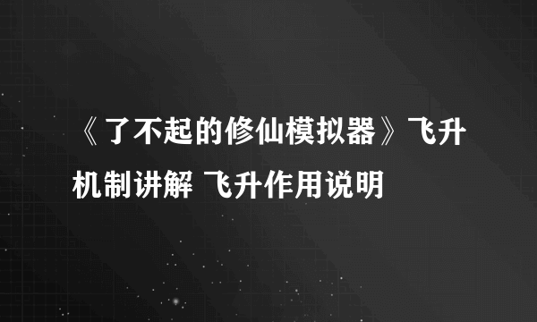 《了不起的修仙模拟器》飞升机制讲解 飞升作用说明