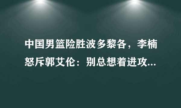 中国男篮险胜波多黎各，李楠怒斥郭艾伦：别总想着进攻，要防守！当时发生了什么？