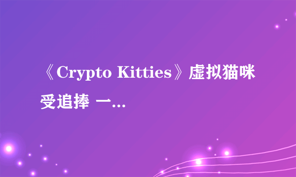 《Crypto Kitties》虚拟猫咪受追捧 一只能卖10万美元