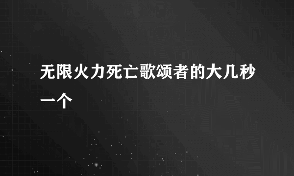 无限火力死亡歌颂者的大几秒一个