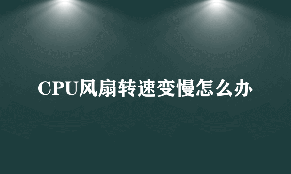 CPU风扇转速变慢怎么办