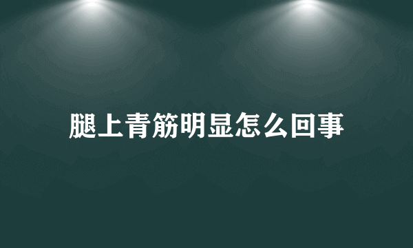 腿上青筋明显怎么回事