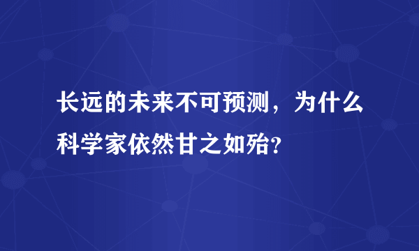 长远的未来不可预测，为什么科学家依然甘之如殆？