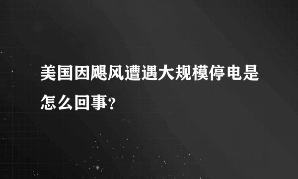 美国因飓风遭遇大规模停电是怎么回事？