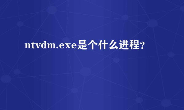 ntvdm.exe是个什么进程？