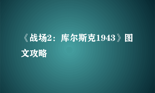 《战场2：库尔斯克1943》图文攻略