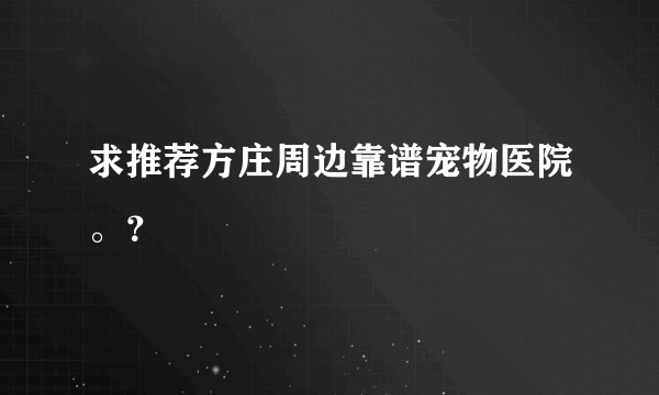 求推荐方庄周边靠谱宠物医院。？