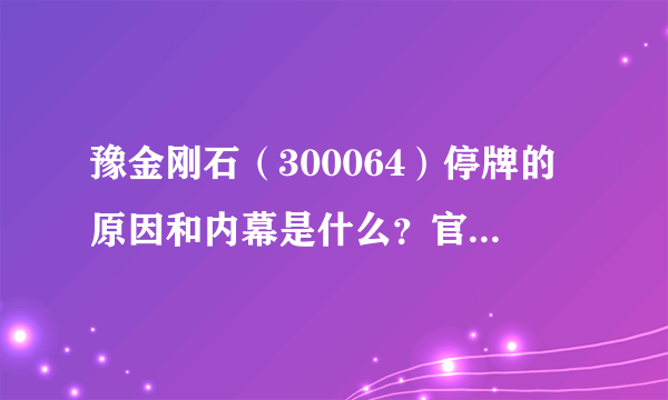 豫金刚石（300064）停牌的原因和内幕是什么？官方称因媒体报道可能会引起股价。到底报道了什么？