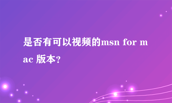 是否有可以视频的msn for mac 版本？