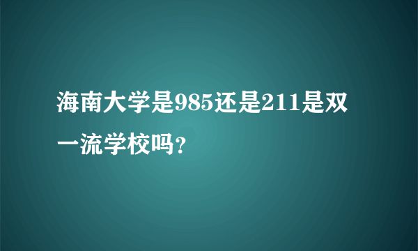 海南大学是985还是211是双一流学校吗？