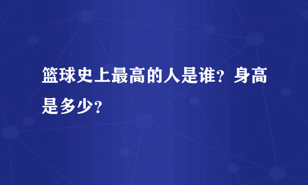 篮球史上最高的人是谁？身高是多少？