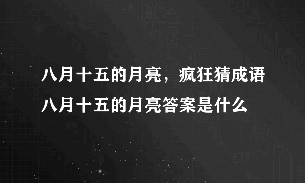 八月十五的月亮，疯狂猜成语八月十五的月亮答案是什么