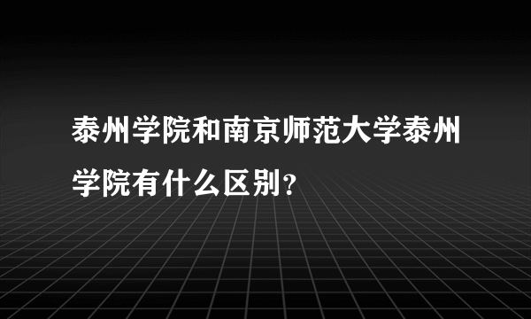 泰州学院和南京师范大学泰州学院有什么区别？