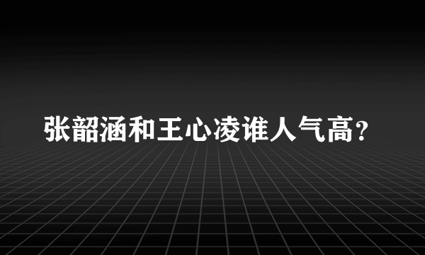 张韶涵和王心凌谁人气高？