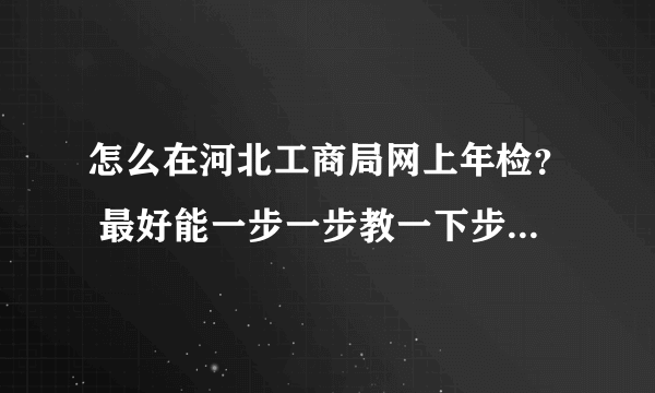 怎么在河北工商局网上年检？ 最好能一步一步教一下步骤，谢谢，做等