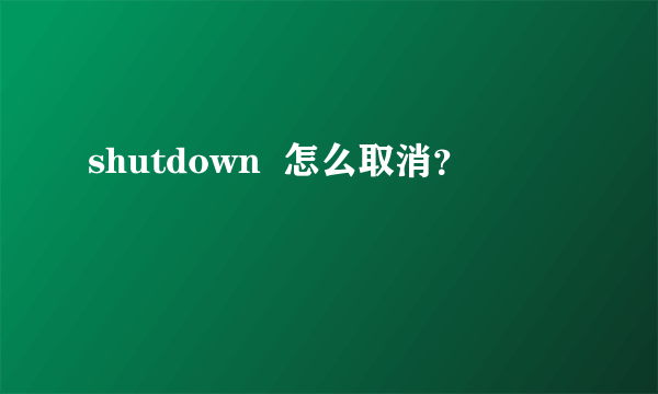 shutdown  怎么取消？