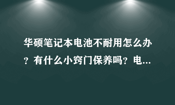 华硕笔记本电池不耐用怎么办？有什么小窍门保养吗？电池用半年多了，越来越不耐用？