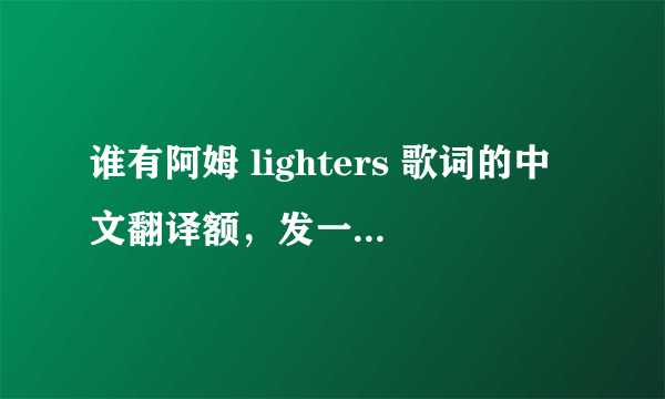 谁有阿姆 lighters 歌词的中文翻译额，发一下，，，，