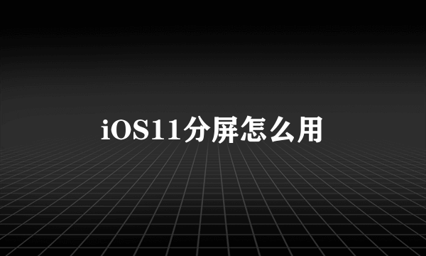 iOS11分屏怎么用