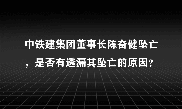 中铁建集团董事长陈奋健坠亡，是否有透漏其坠亡的原因？