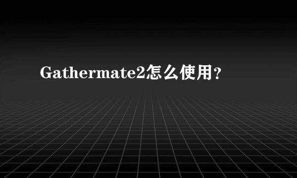 Gathermate2怎么使用？