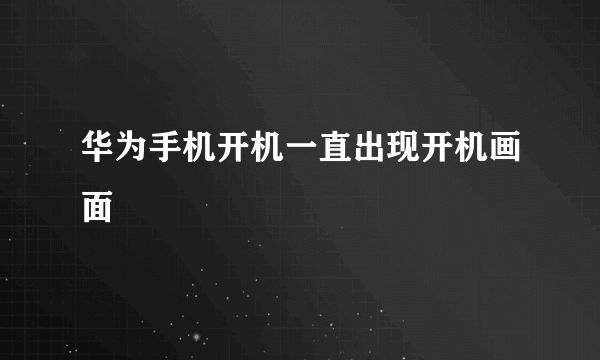 华为手机开机一直出现开机画面