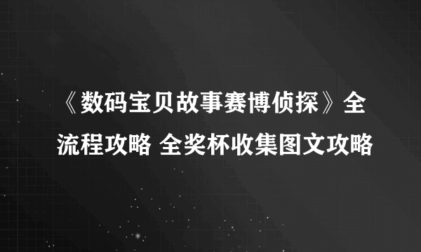 《数码宝贝故事赛博侦探》全流程攻略 全奖杯收集图文攻略