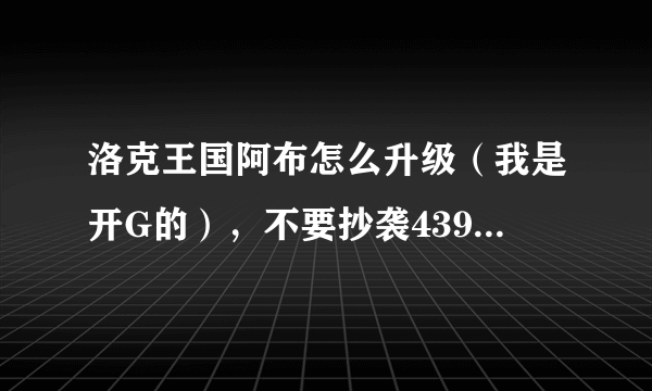 洛克王国阿布怎么升级（我是开G的），不要抄袭4399和7K7K的，要自己总结。。