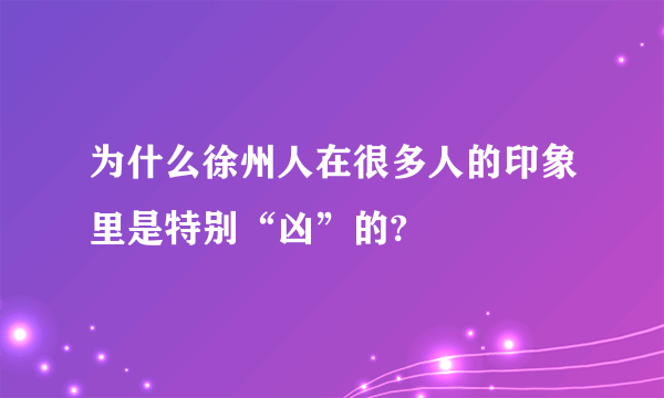 为什么徐州人在很多人的印象里是特别“凶”的?