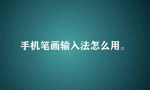 手机笔画输入法怎么用。